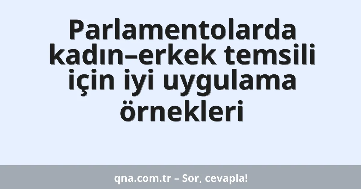 Parlamentolarda kadın–erkek temsili için iyi uygulama örnekleri