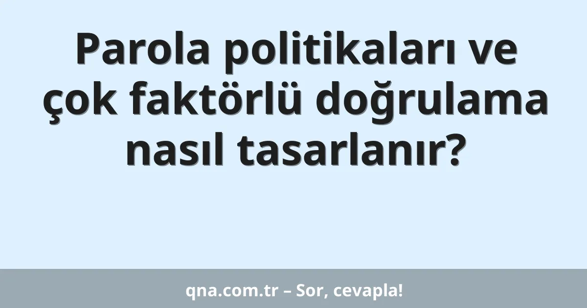 Parola politikaları ve çok faktörlü doğrulama nasıl tasarlanır?