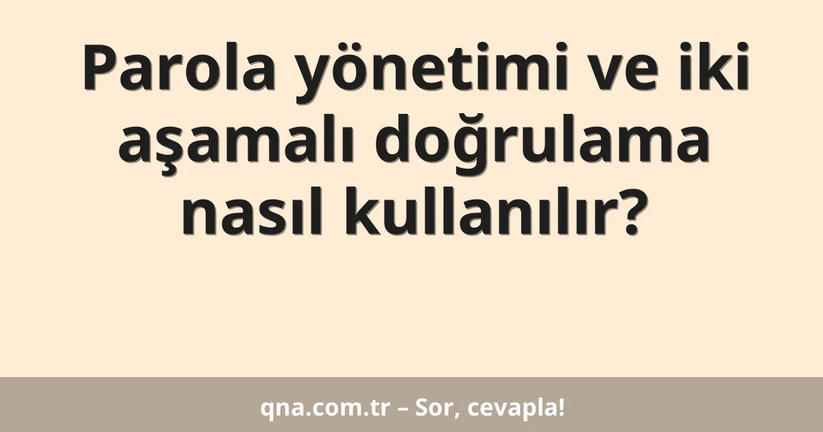 Parola yönetimi ve iki aşamalı doğrulama nasıl kullanılır?
