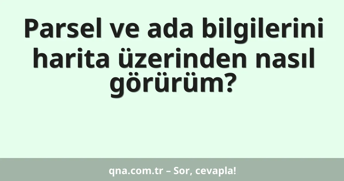Parsel ve ada bilgilerini harita üzerinden nasıl görürüm?
