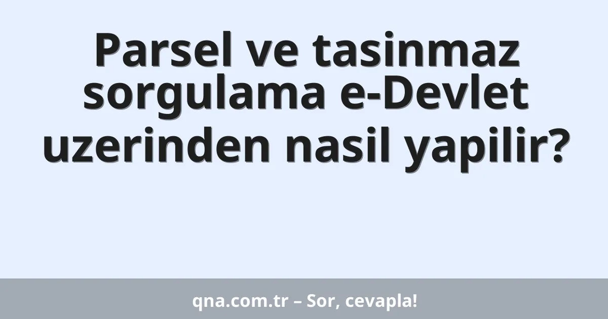 Parsel ve tasinmaz sorgulama e-Devlet uzerinden nasil yapilir?