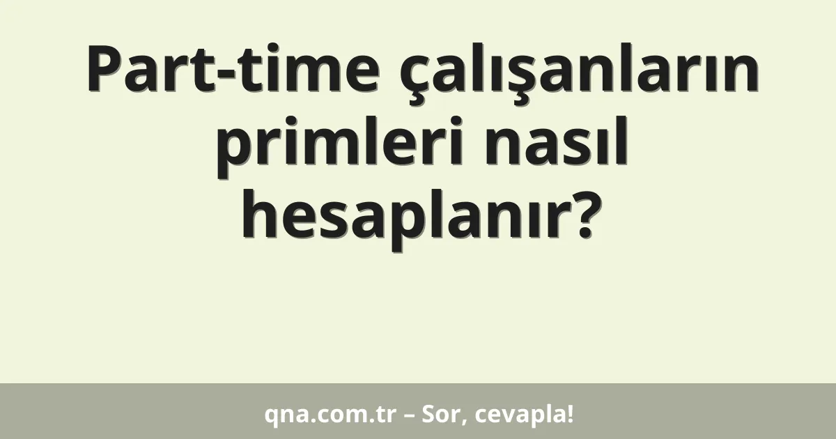 Part-time çalışanların primleri nasıl hesaplanır?