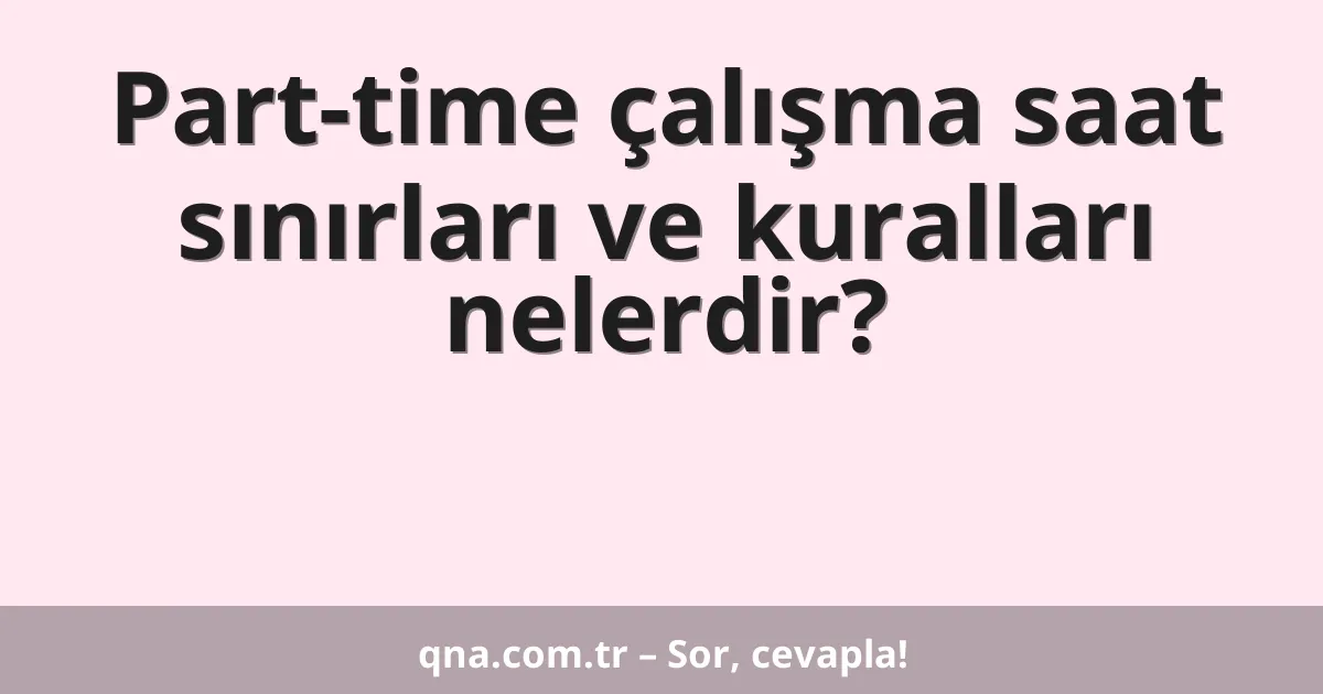 Part-time çalışma saat sınırları ve kuralları nelerdir?