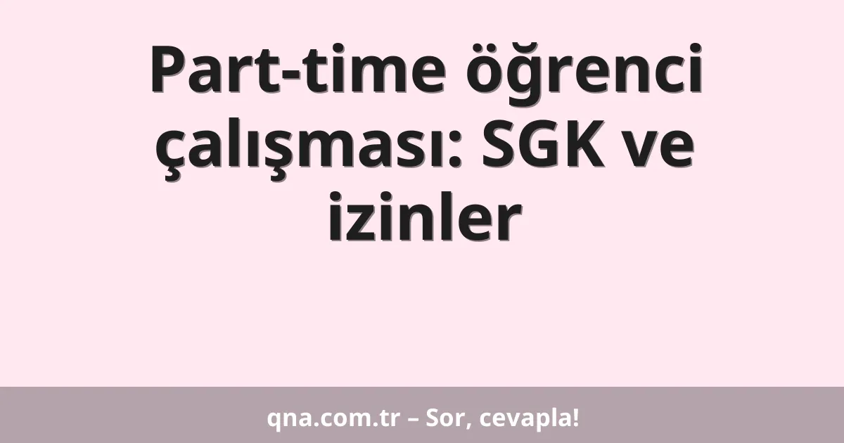 Part-time öğrenci çalışması: SGK ve izinler