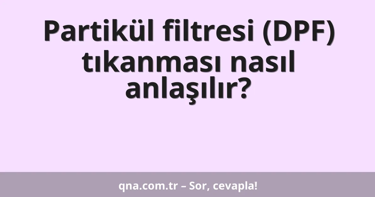 Partikül filtresi (DPF) tıkanması nasıl anlaşılır?