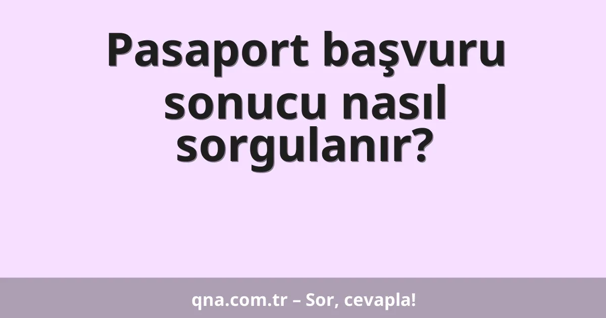 Pasaport başvuru sonucu nasıl sorgulanır?