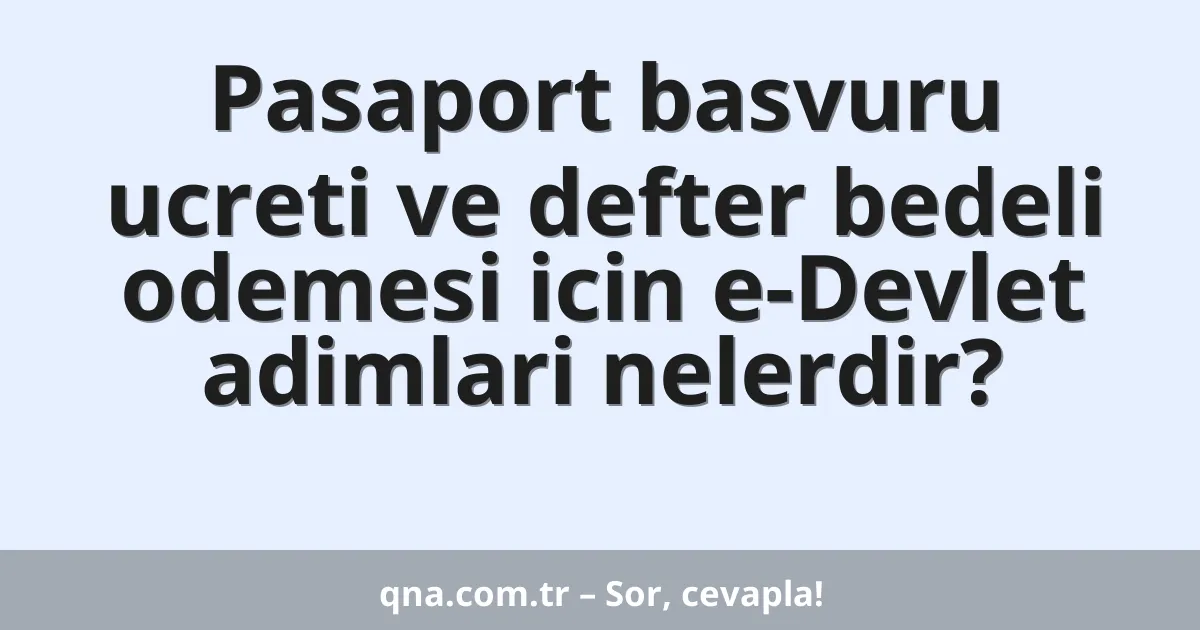 Pasaport basvuru ucreti ve defter bedeli odemesi icin e-Devlet adimlari nelerdir?