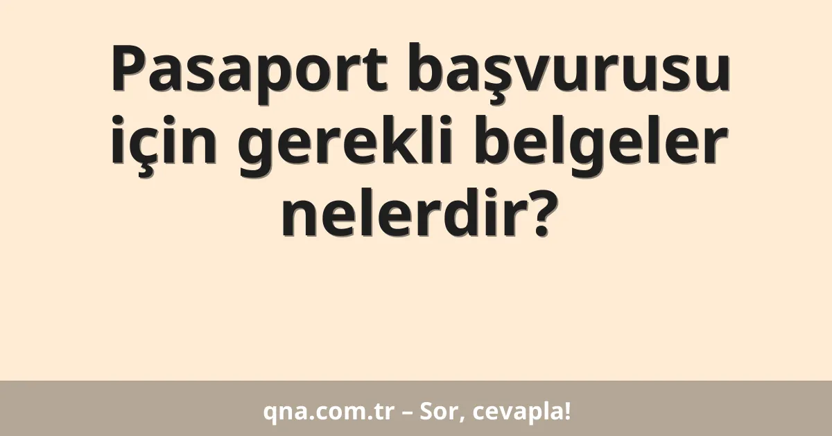 Pasaport başvurusu için gerekli belgeler nelerdir?