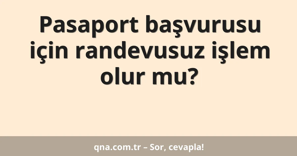 Pasaport başvurusu için randevusuz işlem olur mu?