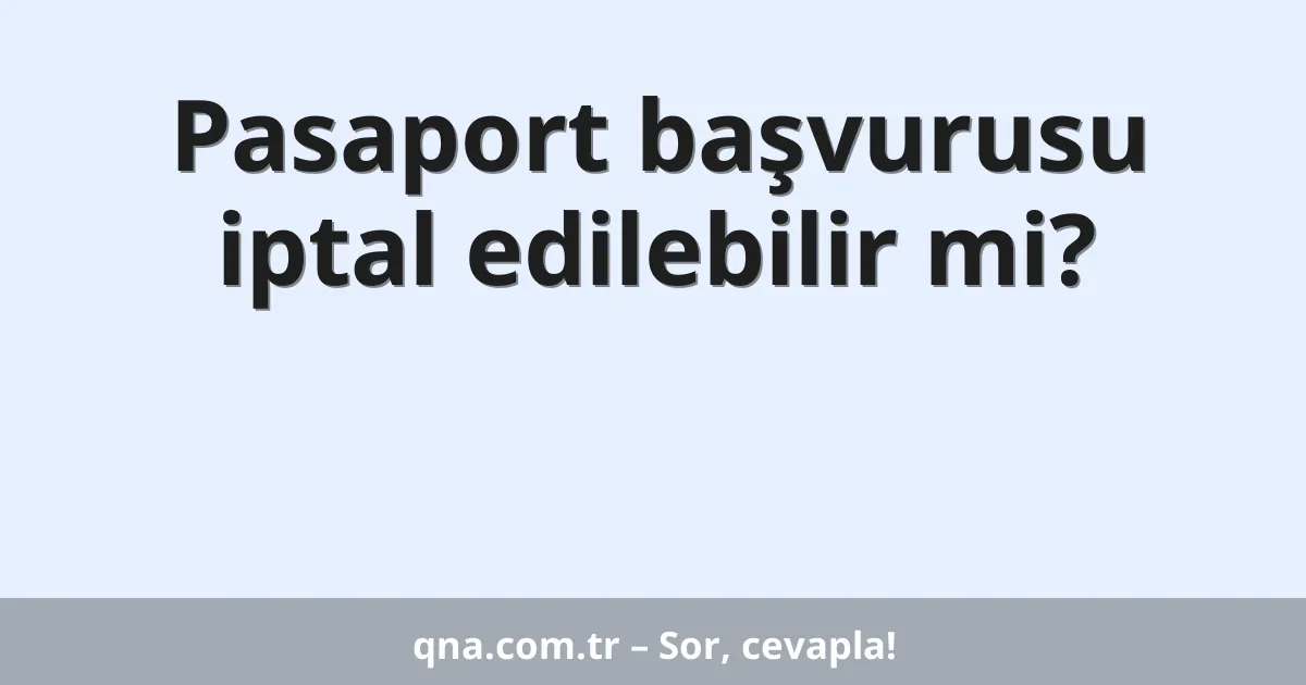 Pasaport başvurusu iptal edilebilir mi?