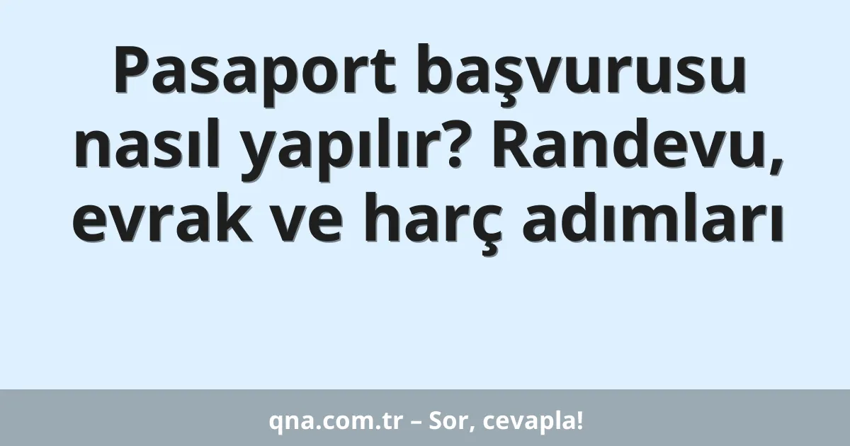 Pasaport başvurusu nasıl yapılır? Randevu, evrak ve harç adımları