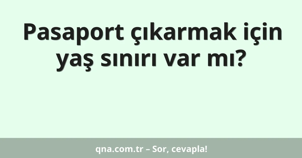 Pasaport çıkarmak için yaş sınırı var mı?
