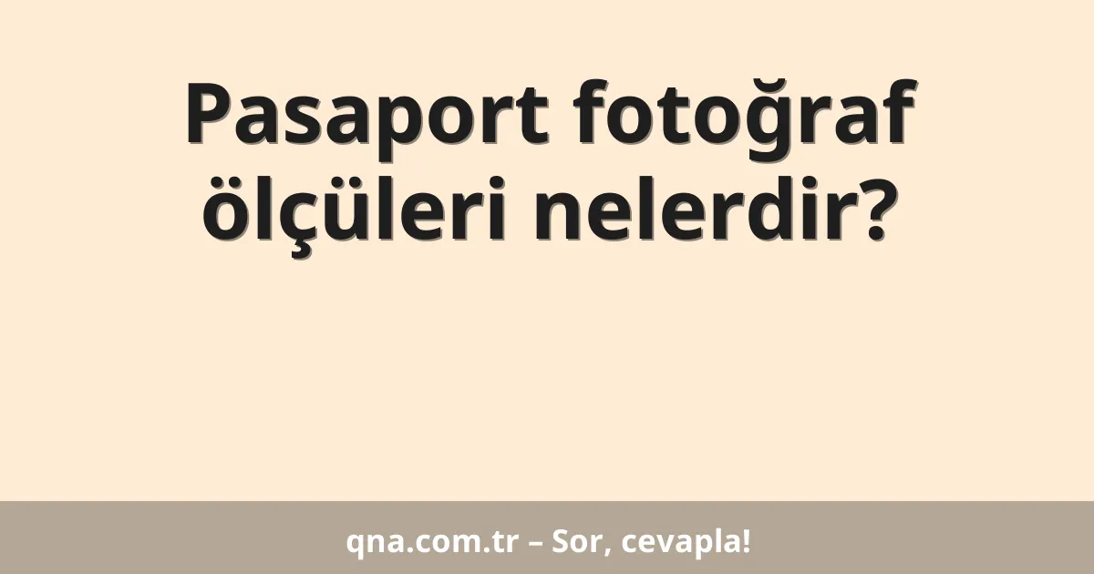 Pasaport fotoğraf ölçüleri nelerdir?