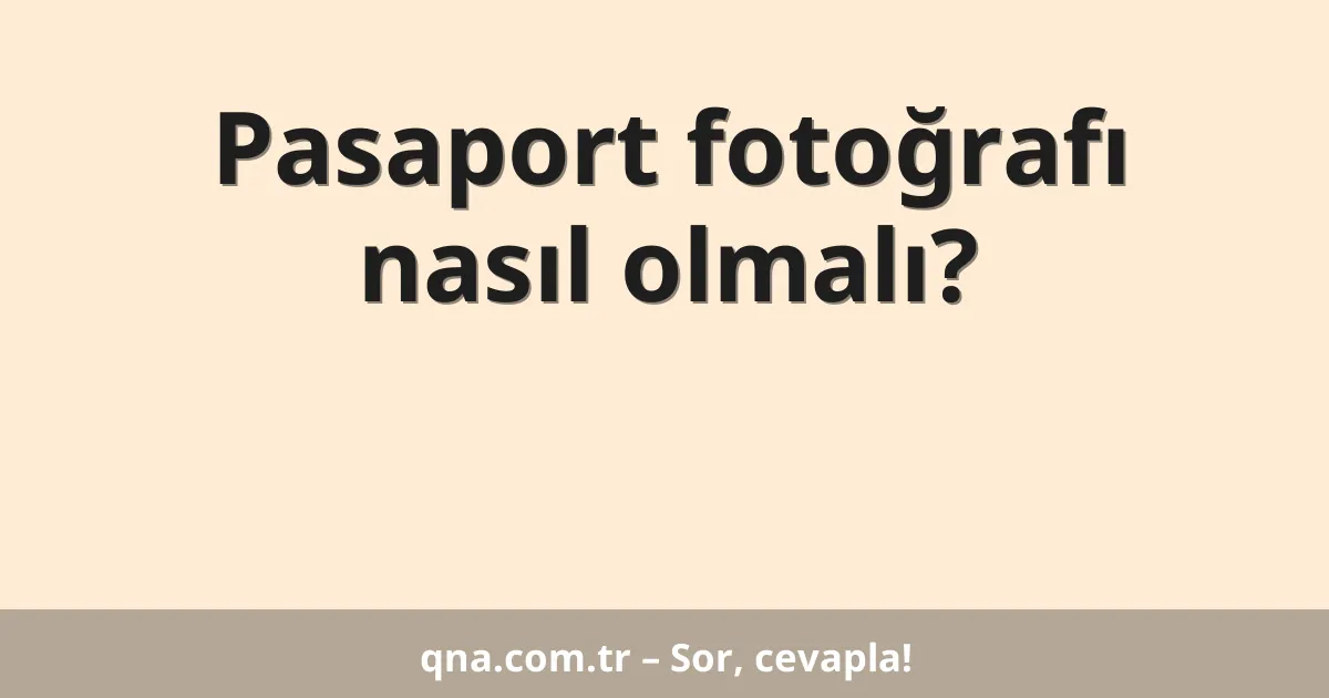 Pasaport fotoğrafı nasıl olmalı?