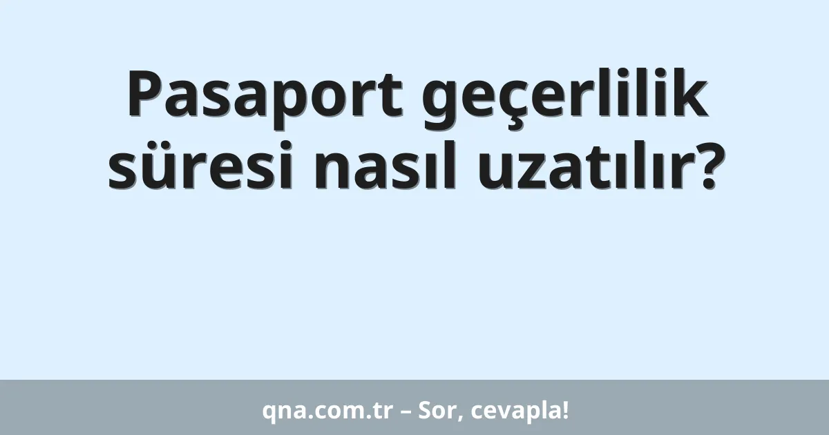 Pasaport geçerlilik süresi nasıl uzatılır?