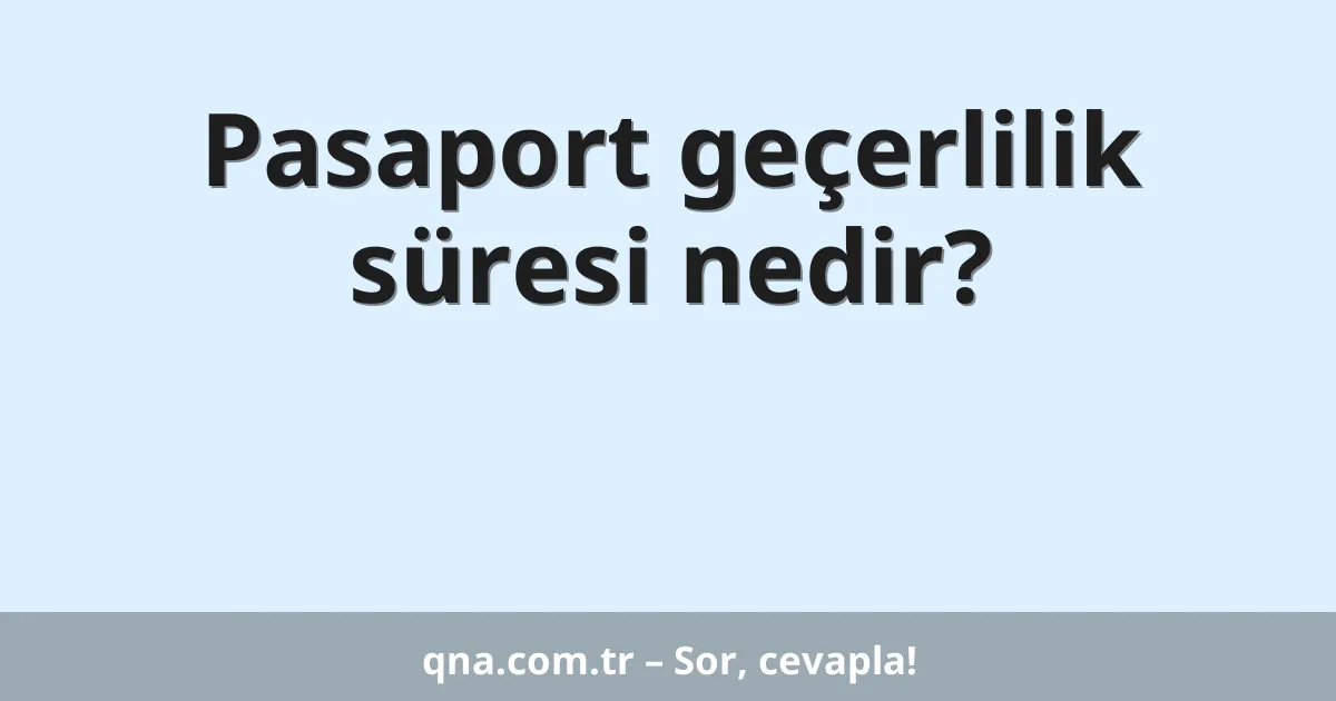 Pasaport geçerlilik süresi nedir?