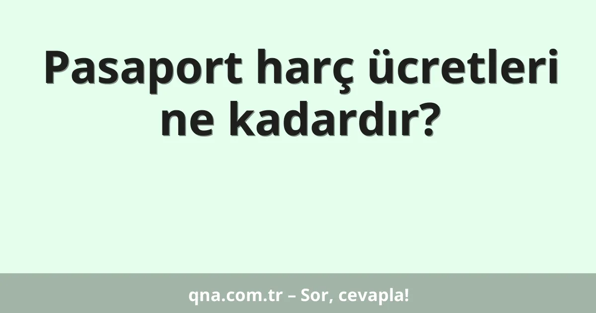 Pasaport harç ücretleri ne kadardır?