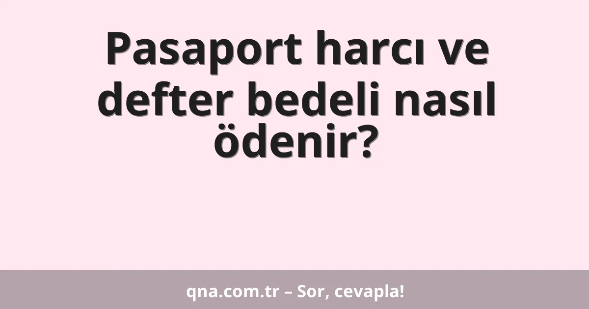 Pasaport harcı ve defter bedeli nasıl ödenir?