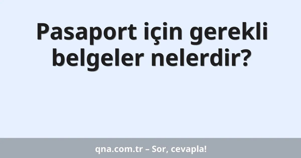 Pasaport için gerekli belgeler nelerdir?