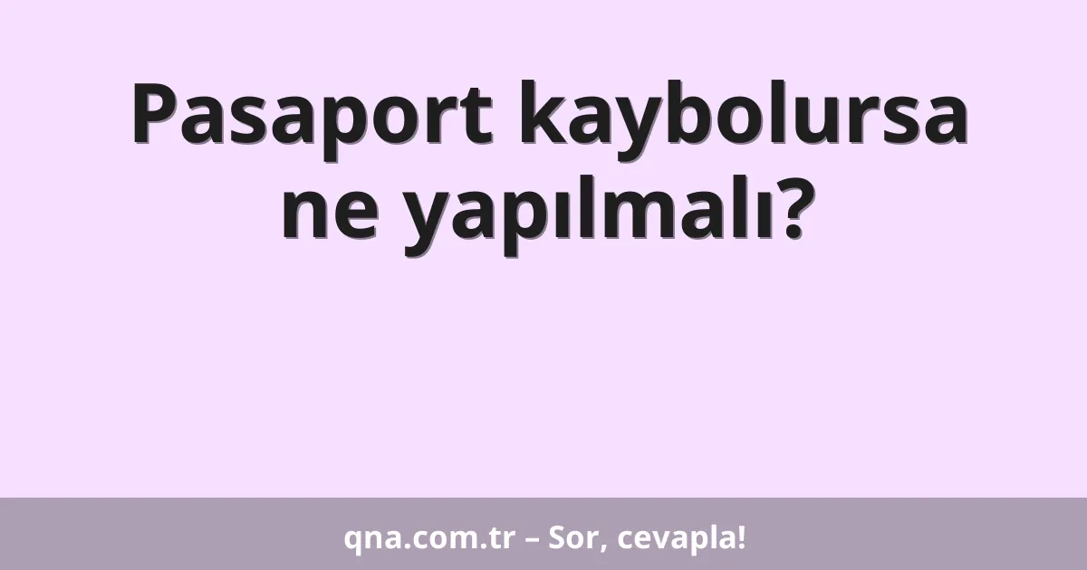 Pasaport kaybolursa ne yapılmalı?