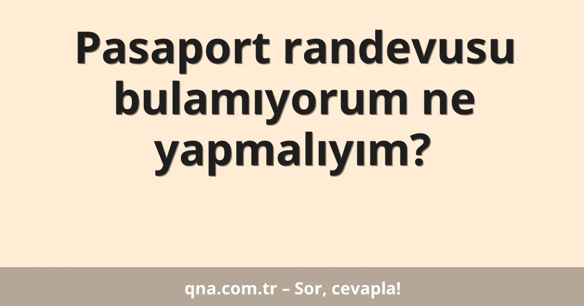Pasaport randevusu bulamıyorum ne yapmalıyım?