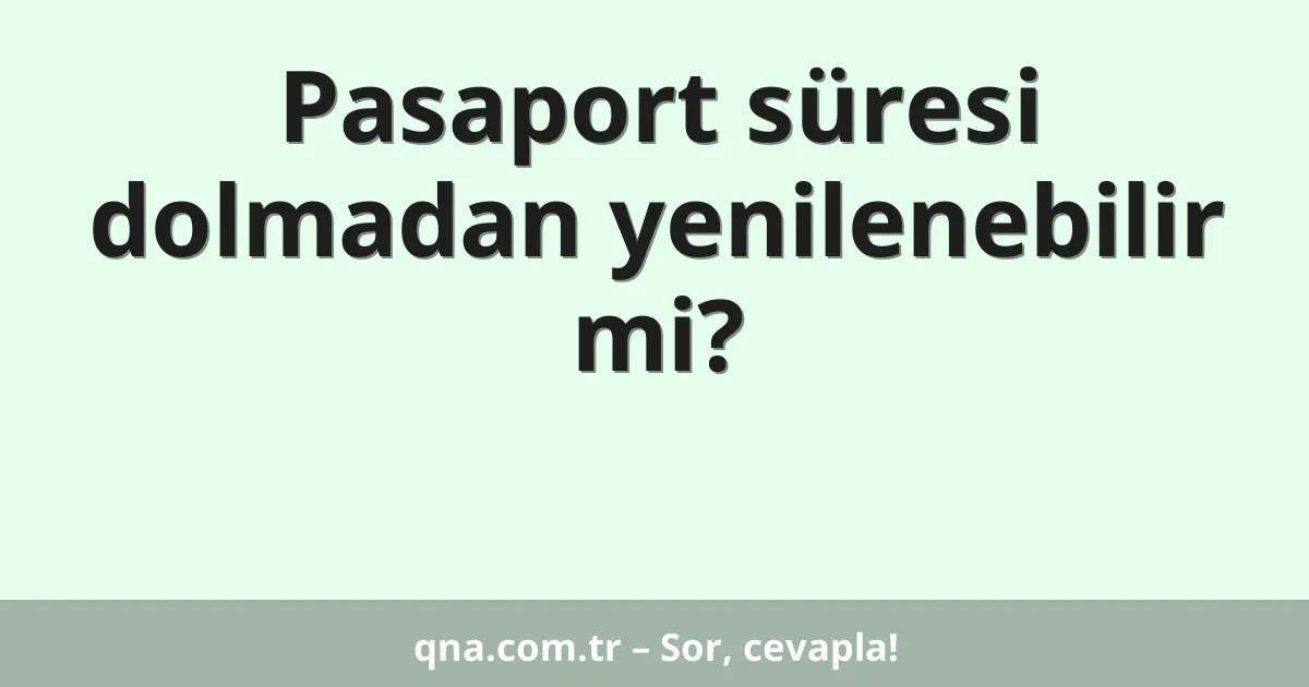 Pasaport süresi dolmadan yenilenebilir mi?