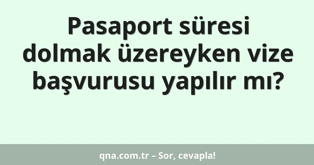 Pasaport süresi dolmak üzereyken vize başvurusu yapılır mı?