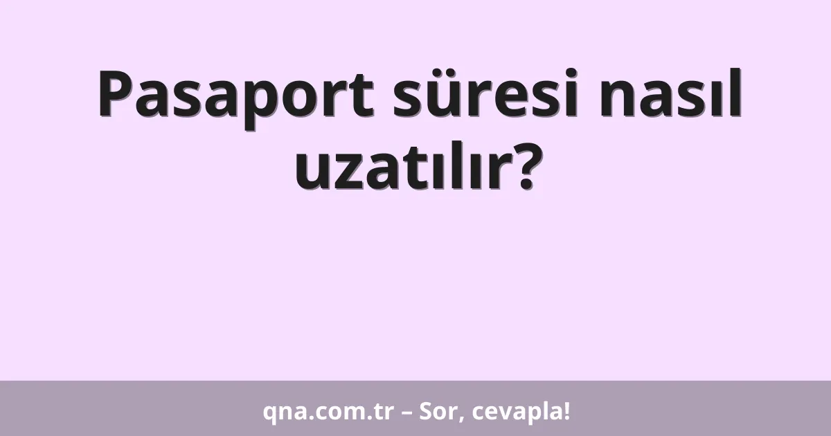Pasaport süresi nasıl uzatılır?