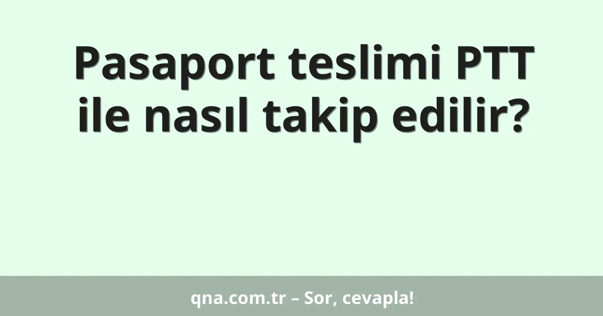 Pasaport teslimi PTT ile nasıl takip edilir?