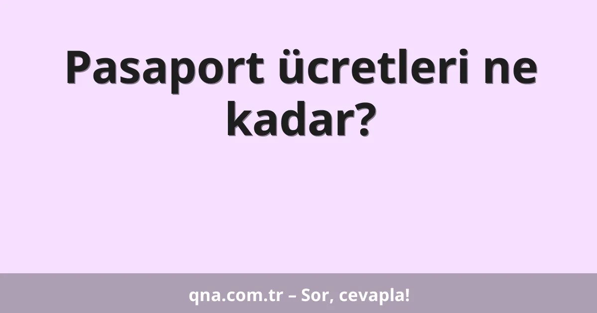 Pasaport ücretleri ne kadar?