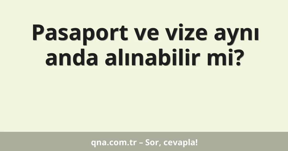 Pasaport ve vize aynı anda alınabilir mi?