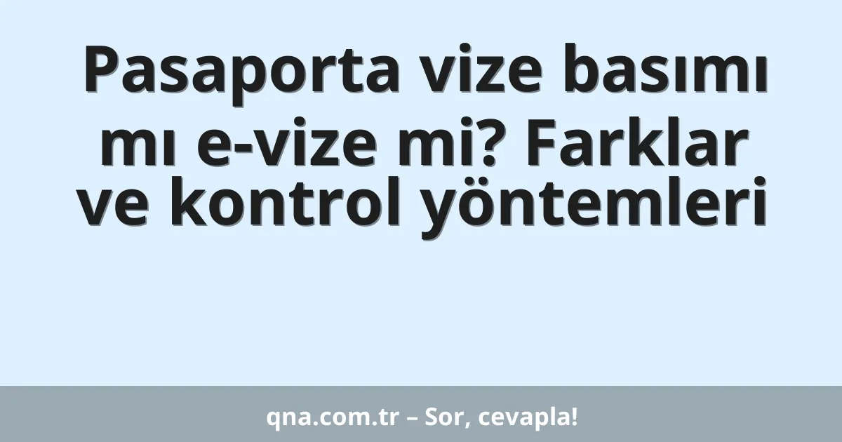 Pasaporta vize basımı mı e-vize mi? Farklar ve kontrol yöntemleri
