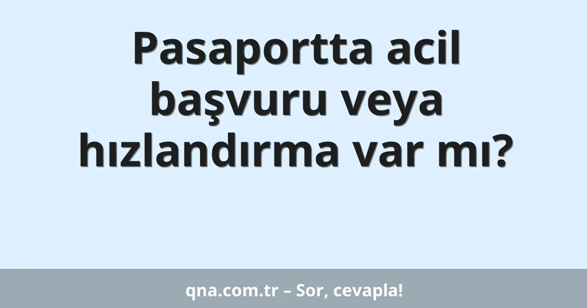 Pasaportta acil başvuru veya hızlandırma var mı?