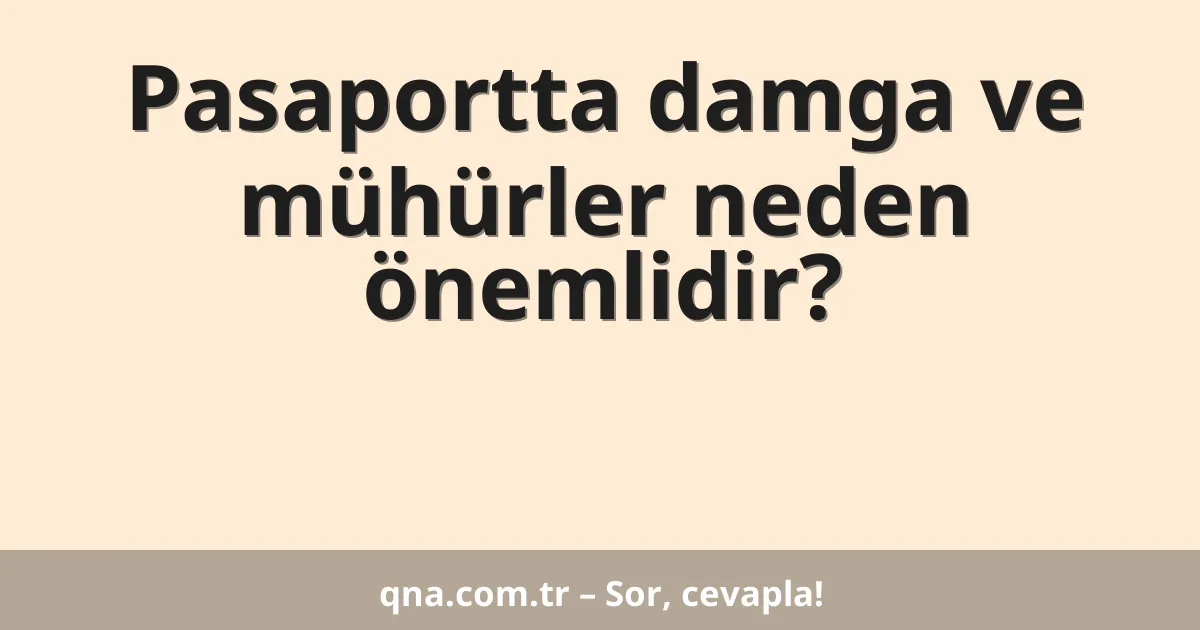 Pasaportta damga ve mühürler neden önemlidir?