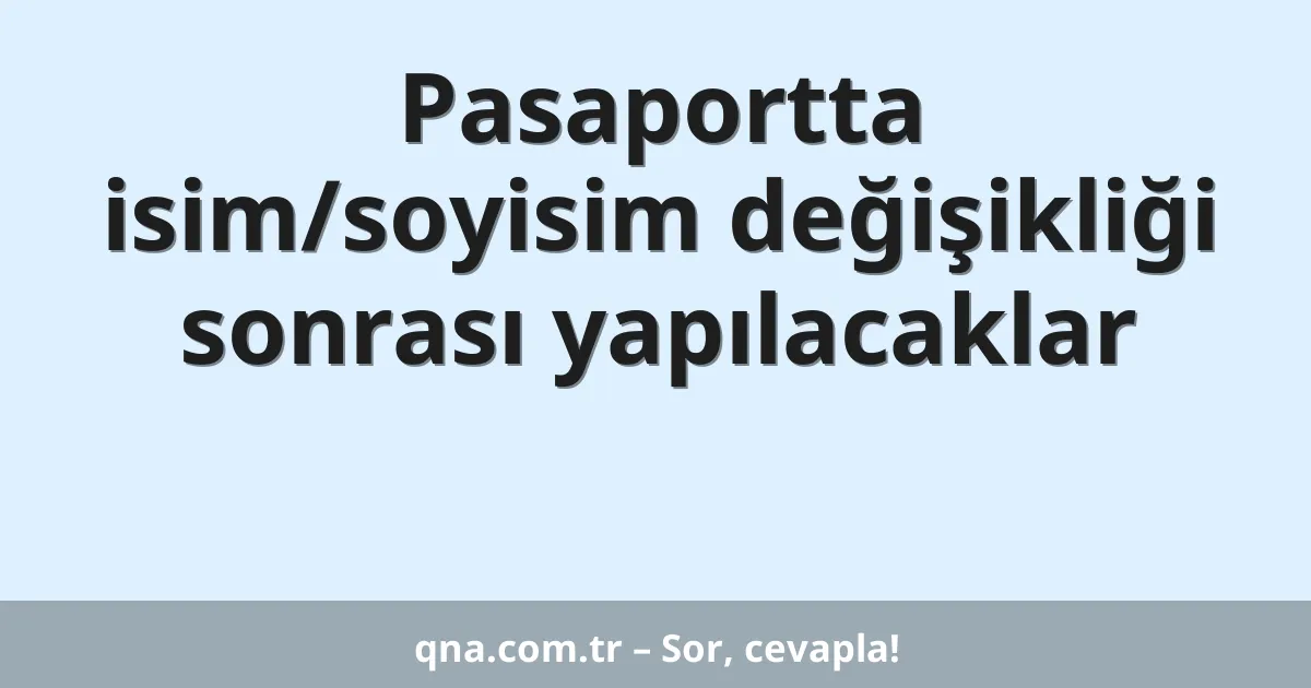 Pasaportta isim/soyisim değişikliği sonrası yapılacaklar