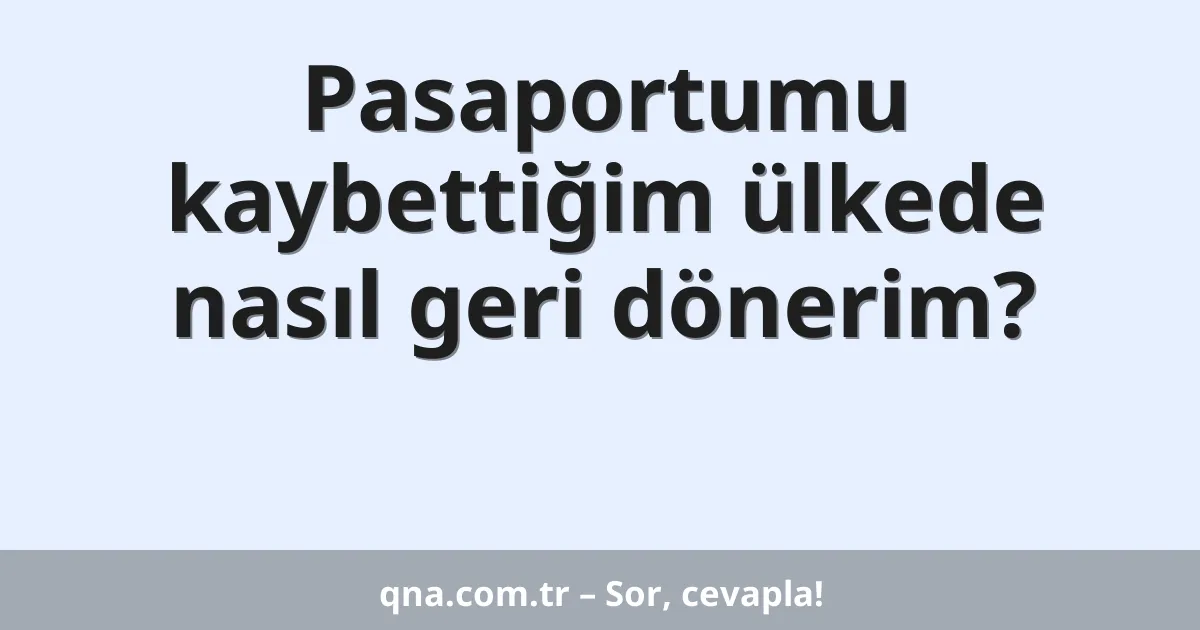 Pasaportumu kaybettiğim ülkede nasıl geri dönerim?