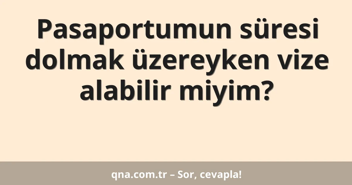 Pasaportumun süresi dolmak üzereyken vize alabilir miyim?