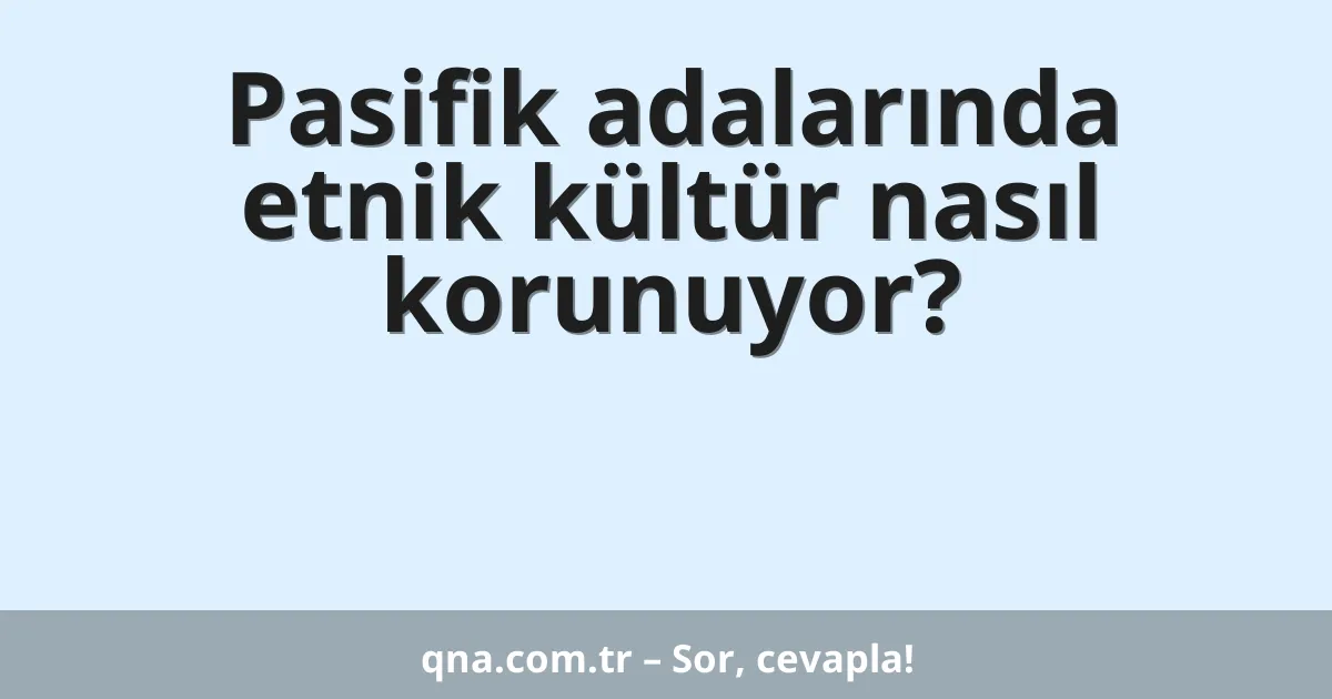 Pasifik adalarında etnik kültür nasıl korunuyor?