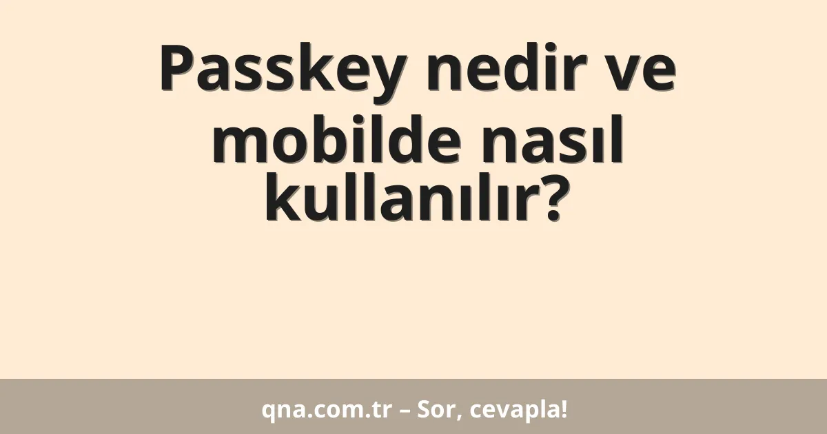 Passkey nedir ve mobilde nasıl kullanılır?