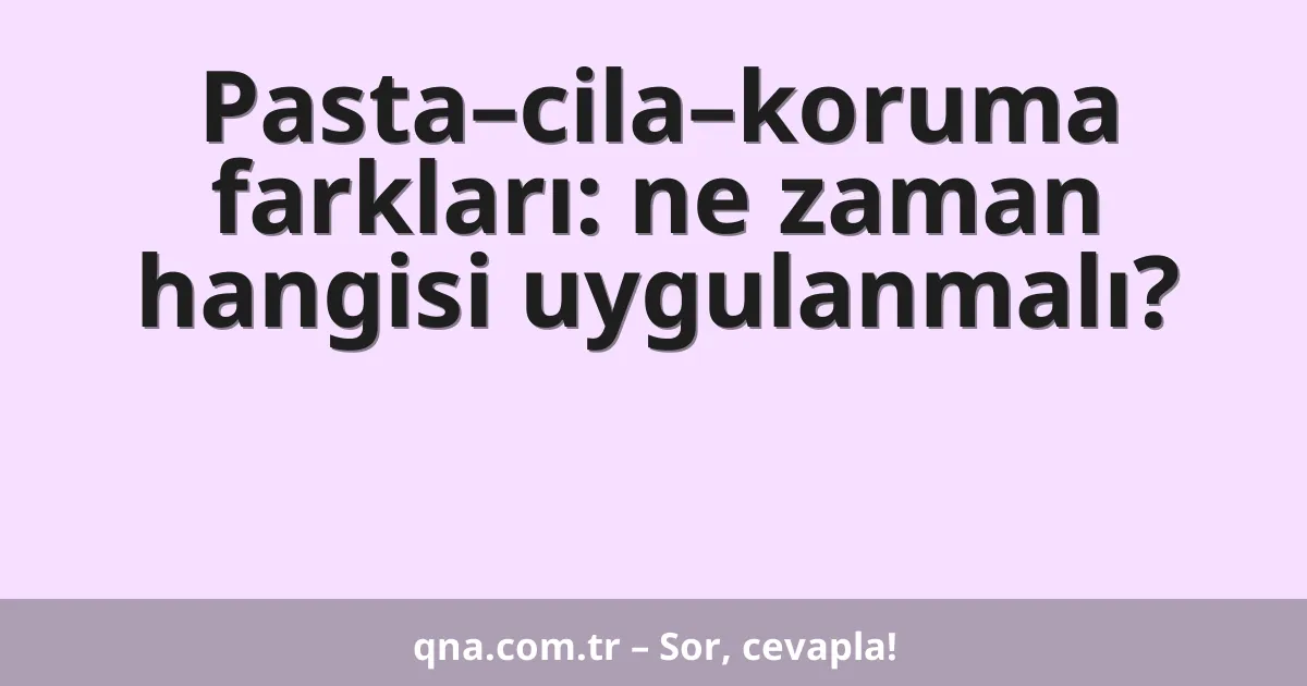 Pasta–cila–koruma farkları: ne zaman hangisi uygulanmalı?