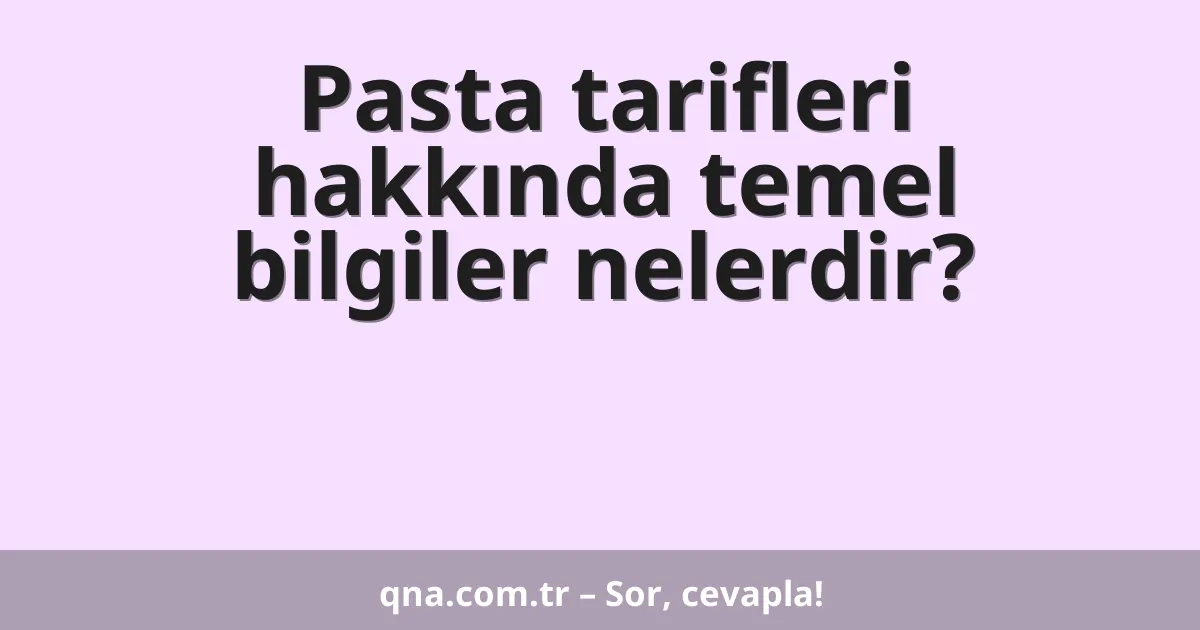 Pasta tarifleri hakkında temel bilgiler nelerdir?