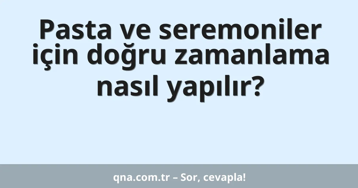 Pasta ve seremoniler için doğru zamanlama nasıl yapılır?