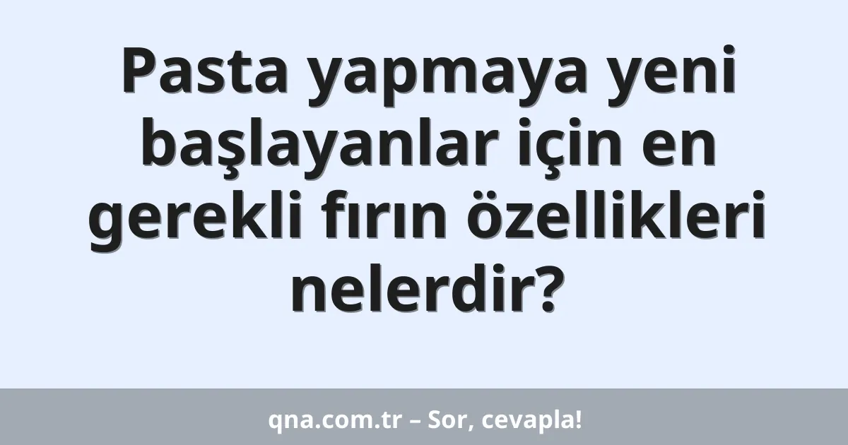 Pasta yapmaya yeni başlayanlar için en gerekli fırın özellikleri nelerdir?