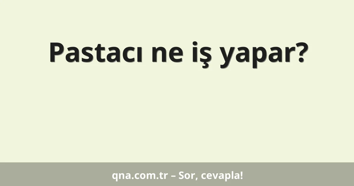 Pastacı ne iş yapar?