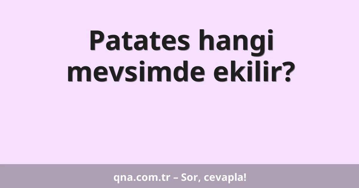 Patates hangi mevsimde ekilir?