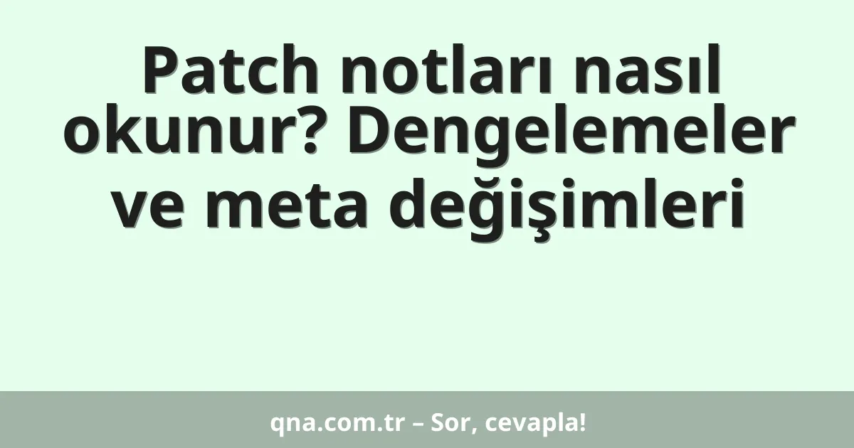 Patch notları nasıl okunur? Dengelemeler ve meta değişimleri