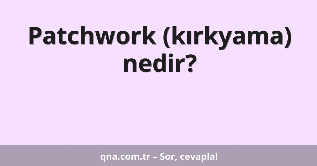 Patchwork (kırkyama) nedir?