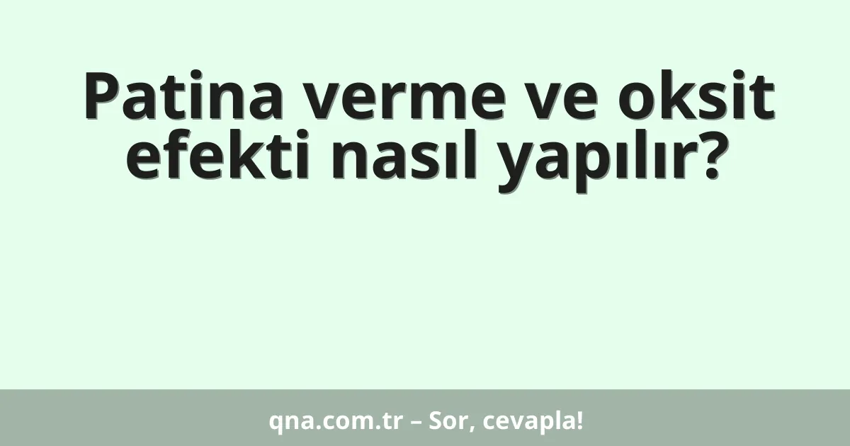 Patina verme ve oksit efekti nasıl yapılır?