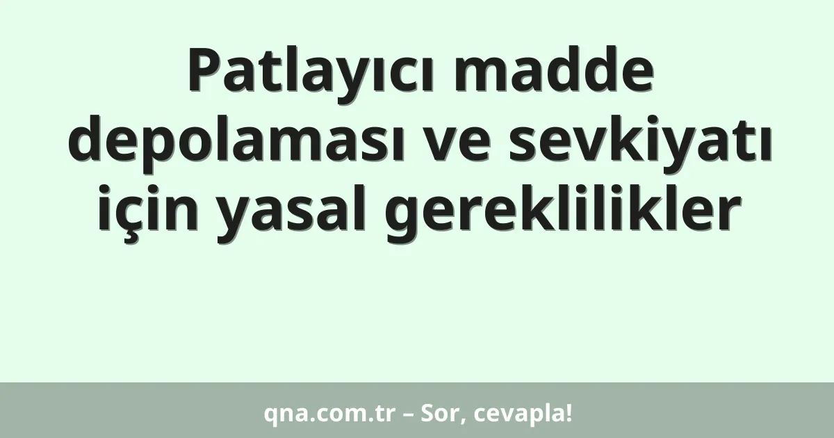 Patlayıcı madde depolaması ve sevkiyatı için yasal gereklilikler