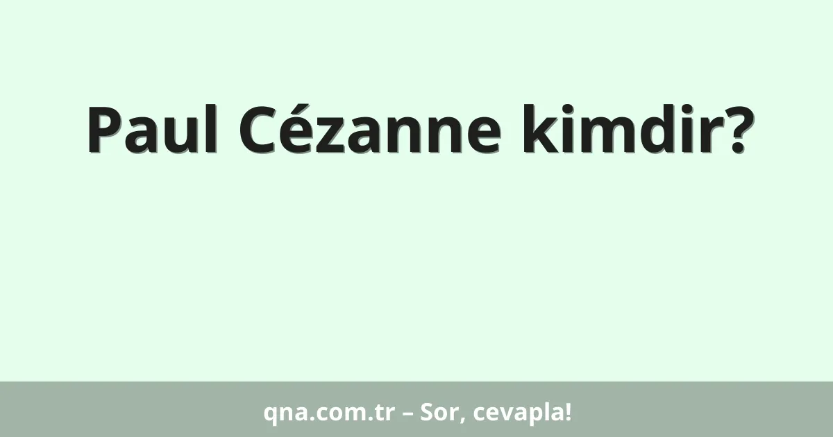 Paul Cézanne kimdir?